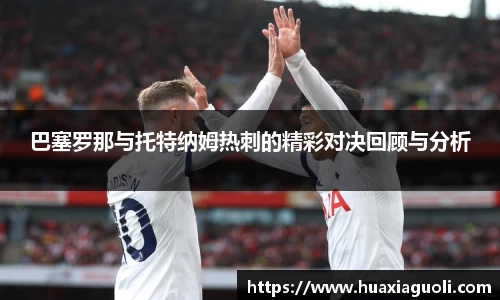 巴塞罗那与托特纳姆热刺的精彩对决回顾与分析