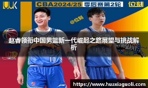 赵睿领衔中国男篮新一代崛起之路展望与挑战解析