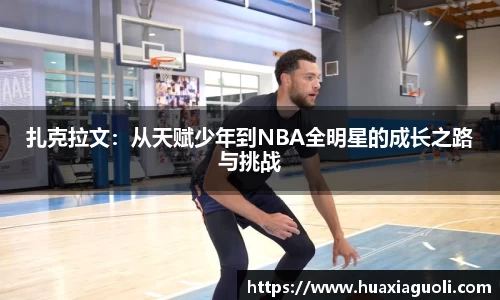 扎克拉文：从天赋少年到NBA全明星的成长之路与挑战