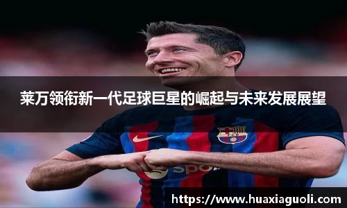 莱万领衔新一代足球巨星的崛起与未来发展展望